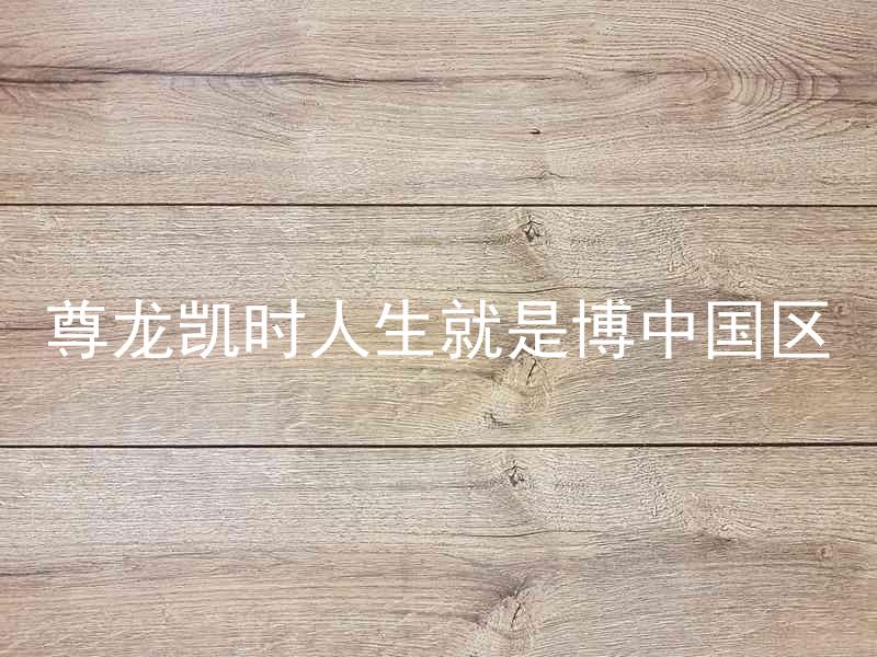 尊龙凯时人生就是博中国区
